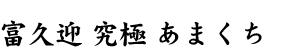 富久迎 究極 あまくち